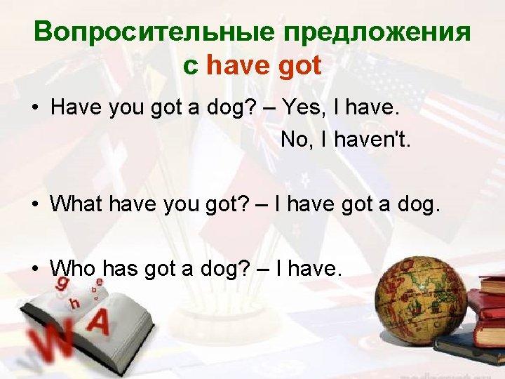 Вопросительные предложения с have got • Have you got a dog? – Yes, I