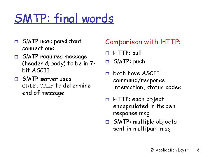 SMTP: final words r SMTP uses persistent connections r SMTP requires message (header &