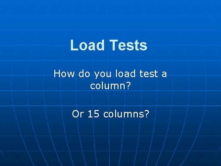 Load Tests How do you load test a column? Or 15 columns? 