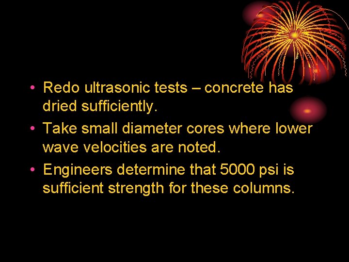  • Redo ultrasonic tests – concrete has dried sufficiently. • Take small diameter