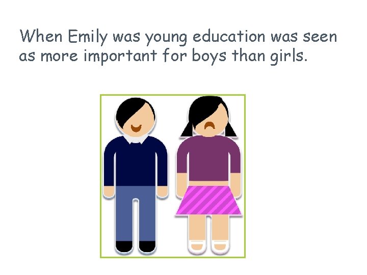 When Emily was young education was seen as more important for boys than girls.