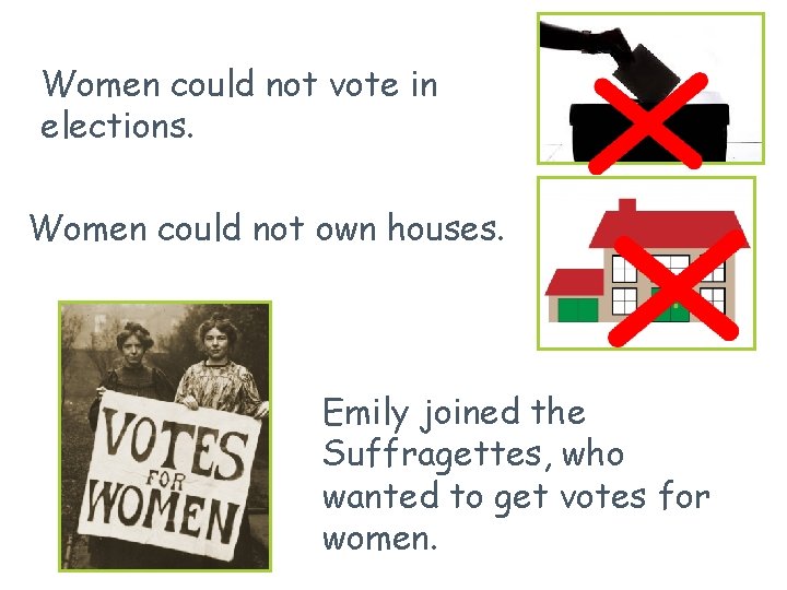 Women could not vote in elections. Women could not own houses. Emily joined the