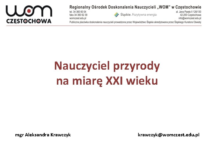 Nauczyciel przyrody na miarę XXI wieku mgr Aleksandra Krawczyk krawczyk@womczest. edu. pl 