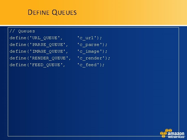 D EFINE Q UEUES // Queues define('URL_QUEUE', define('PARSE_QUEUE', define('IMAGE_QUEUE', define('RENDER_QUEUE', define('FEED_QUEUE', 'c_url'); 'c_parse'); 'c_image'); D EFINE Q UEUES // Queues define('URL_QUEUE', define('PARSE_QUEUE', define('IMAGE_QUEUE', define('RENDER_QUEUE', define('FEED_QUEUE', 'c_url'); 'c_parse'); 'c_image');