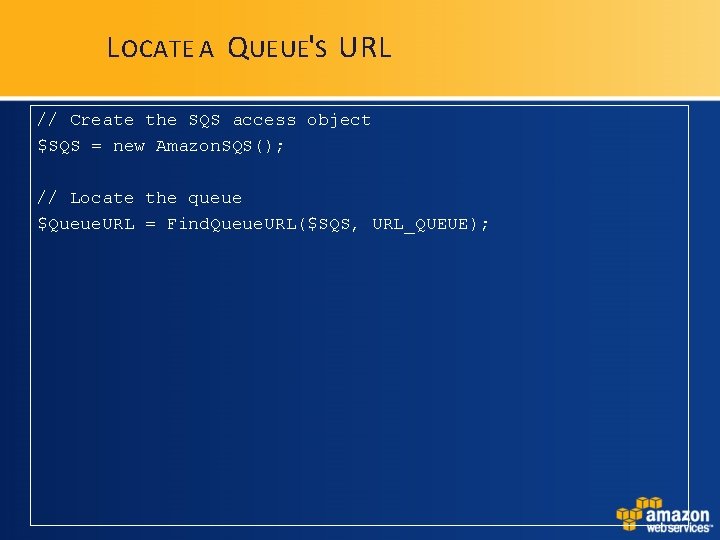 L OCATE A Q UEUE'S URL // Create the SQS access object $SQS = L OCATE A Q UEUE'S URL // Create the SQS access object $SQS =