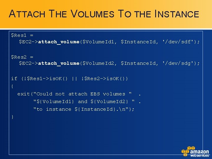 ATTACH THE VOLUMES TO THE INSTANCE $Res 1 = $EC 2 ->attach_volume($Volume. Id 1, ATTACH THE VOLUMES TO THE INSTANCE $Res 1 = $EC 2 ->attach_volume($Volume. Id 1,