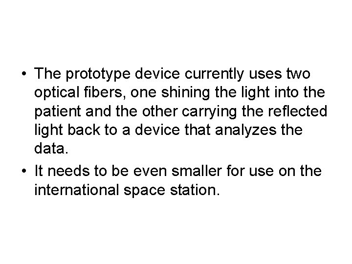  • The prototype device currently uses two optical fibers, one shining the light