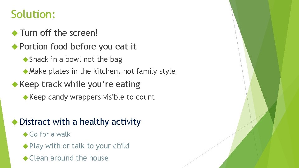 Solution: Turn off the screen! Portion food before you eat it Snack Make Keep