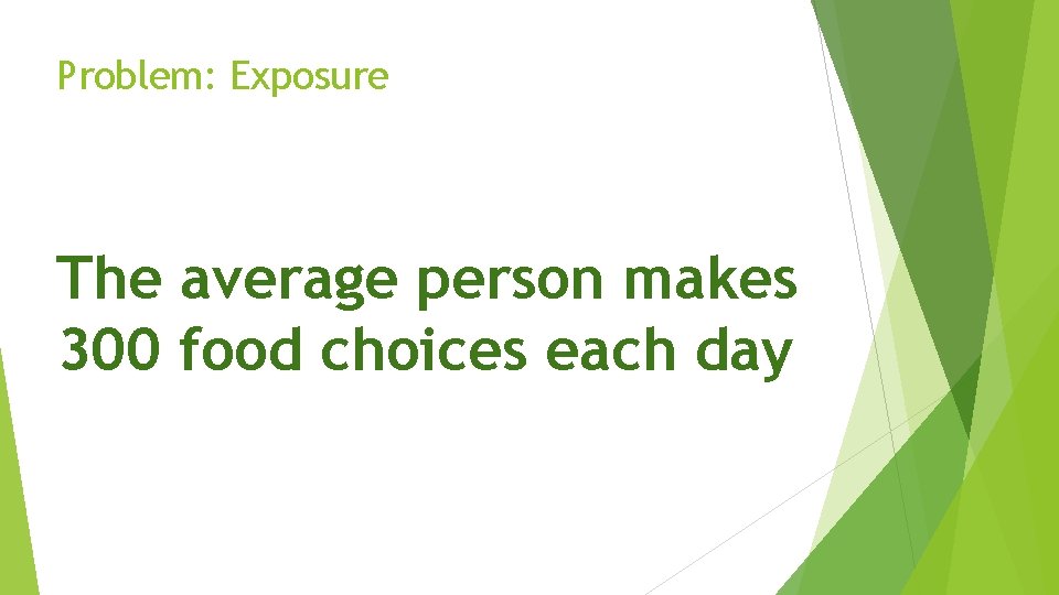 Problem: Exposure The average person makes 300 food choices each day 