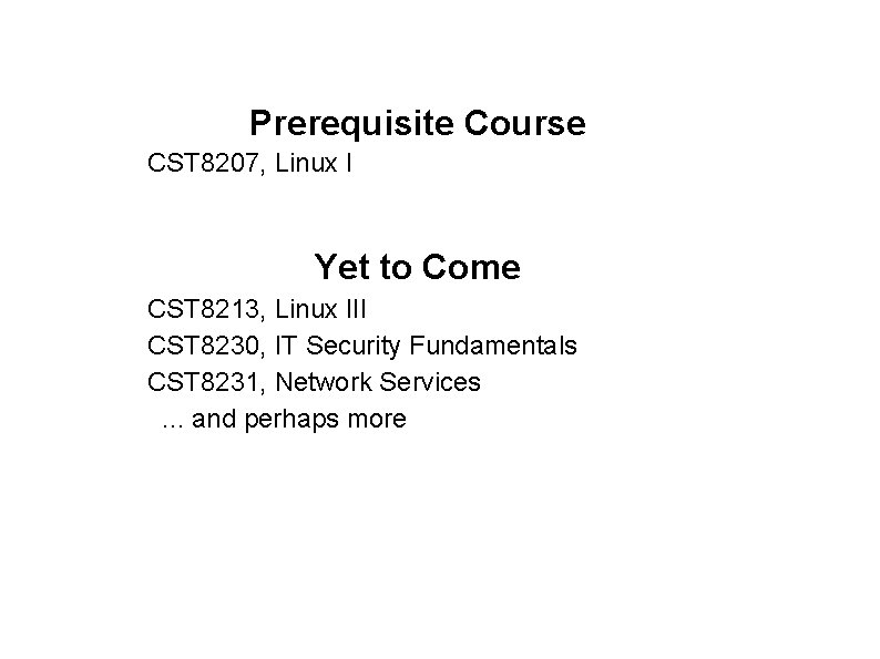 Prerequisite Course CST 8207, Linux I Yet to Come CST 8213, Linux III CST