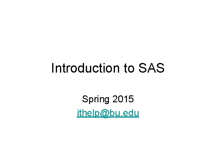 Introduction to SAS Spring 2015 ithelp@bu. edu 