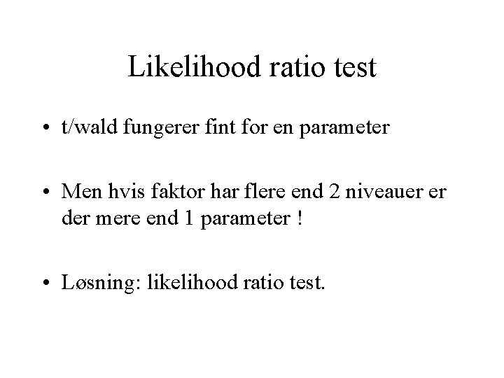 Likelihood ratio test • t/wald fungerer fint for en parameter • Men hvis faktor