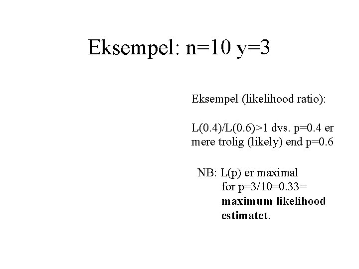 Eksempel: n=10 y=3 Eksempel (likelihood ratio): L(0. 4)/L(0. 6)>1 dvs. p=0. 4 er mere