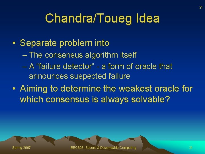 21 Chandra/Toueg Idea • Separate problem into – The consensus algorithm itself – A