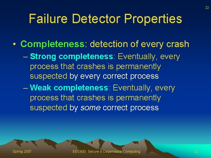 22 Failure Detector Properties • Completeness: detection of every crash – Strong completeness: Eventually,