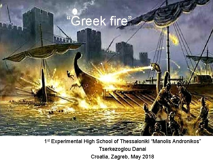 “Greek fire” 1 st Experimental High School of Thessaloniki “Manolis Andronikos” Tserkezoglou Danai Croatia,