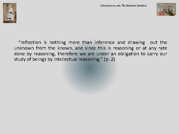 Scholasticism, aka The Medieval Synthesis “reflection is nothing more than inference and drawing out