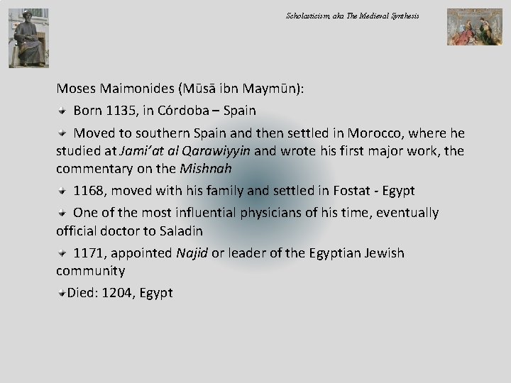 Scholasticism, aka The Medieval Synthesis Moses Maimonides (Mūsā ibn Maymūn): Born 1135, in Córdoba