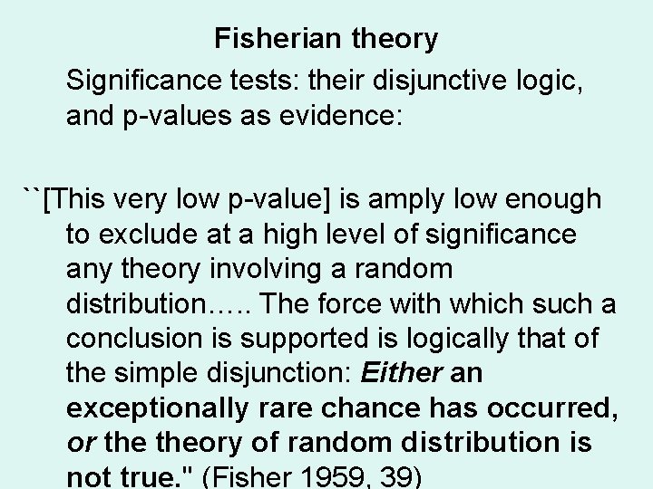 Fisherian theory Significance tests: their disjunctive logic, and p-values as evidence: ``[This very low