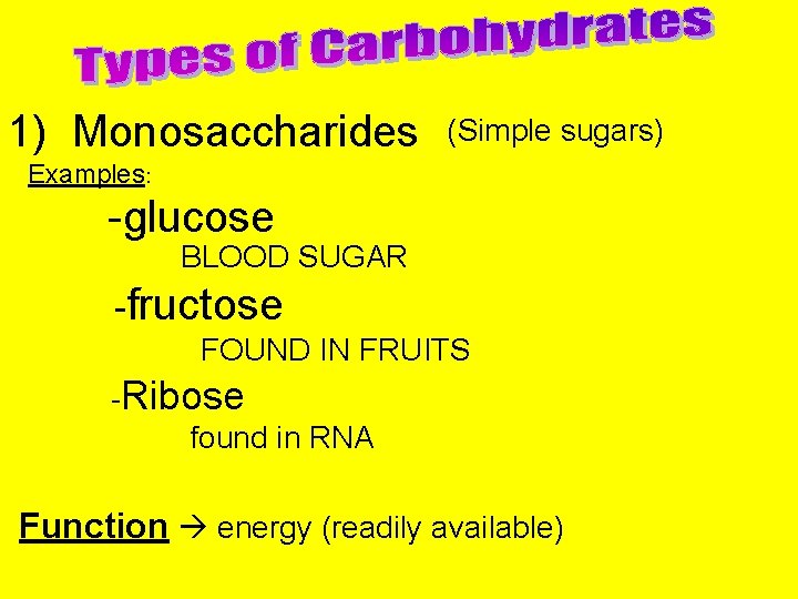 1) Monosaccharides (Simple sugars) Examples: -glucose BLOOD SUGAR -fructose FOUND IN FRUITS -Ribose found