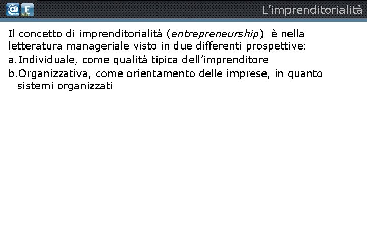 L’imprenditorialità Il concetto di imprenditorialità (entrepreneurship) è nella letteratura manageriale visto in due differenti