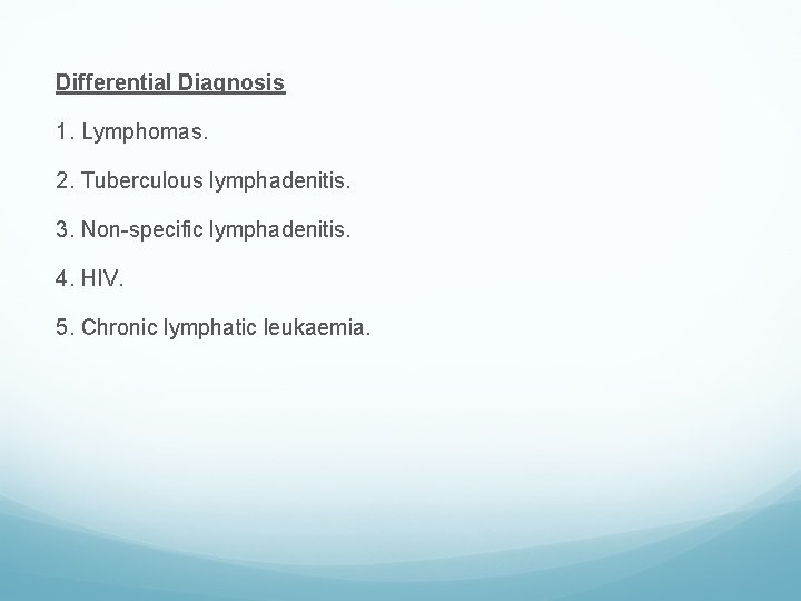 Differential Diagnosis 1. Lymphomas. 2. Tuberculous lymphadenitis. 3. Non-specific lymphadenitis. 4. HIV. 5. Chronic