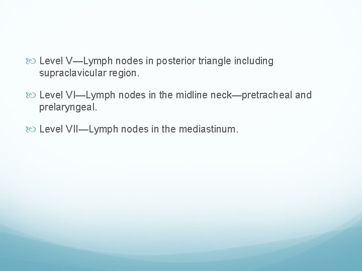  Level V—Lymph nodes in posterior triangle including supraclavicular region. Level VI—Lymph nodes in