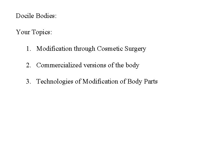 Docile Bodies: Your Topics: 1. Modification through Cosmetic Surgery 2. Commercialized versions of the