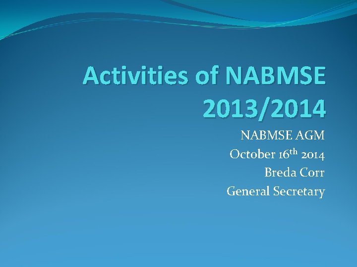 Activities of NABMSE 2013/2014 NABMSE AGM October 16 th 2014 Breda Corr General Secretary