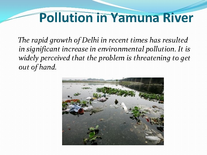 Pollution in Yamuna River The rapid growth of Delhi in recent times has resulted