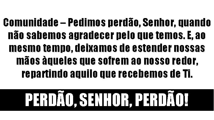 Comunidade – Pedimos perdão, Senhor, quando não sabemos agradecer pelo que temos. E, ao