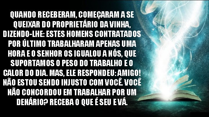 QUANDO RECEBERAM, COMEÇARAM A SE QUEIXAR DO PROPRIETÁRIO DA VINHA, DIZENDO-LHE: ESTES HOMENS CONTRATADOS