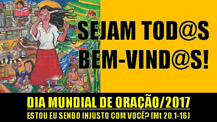 SEJAM TOD@S BEM-VIND@S! DIA MUNDIAL DE ORAÇÃO/2017 ESTOU EU SENDO INJUSTO COM VOCÊ? (Mt