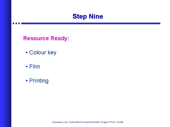 Step Nine Resource Ready: • Colour key • Film • Printing Amandeep Kaur, Community