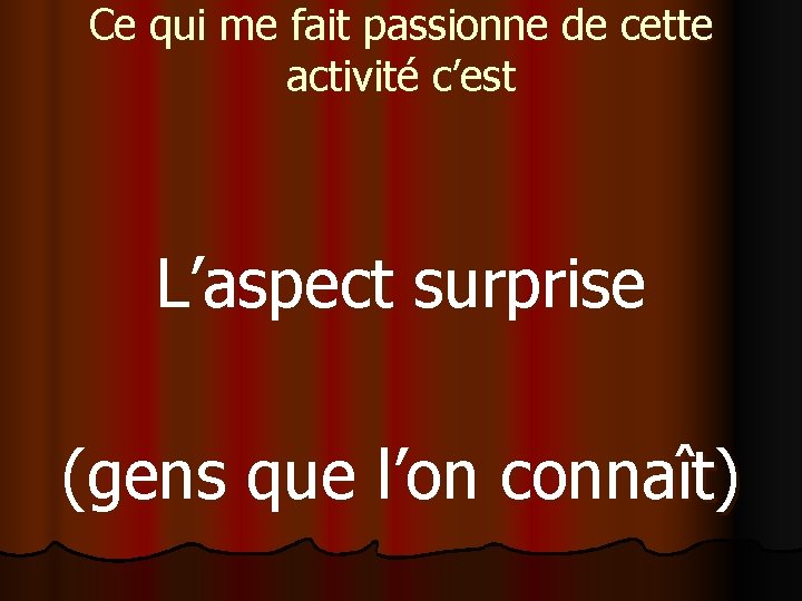 Ce qui me fait passionne de cette activité c’est L’aspect surprise (gens que l’on