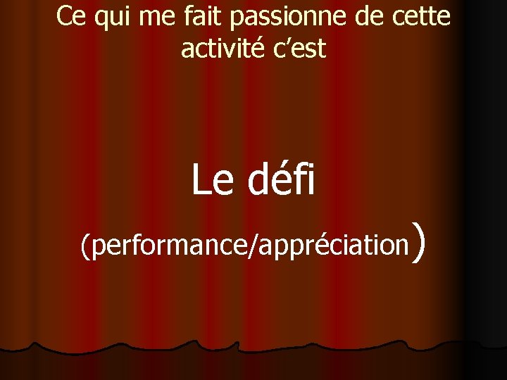 Ce qui me fait passionne de cette activité c’est Le défi (performance/appréciation) 
