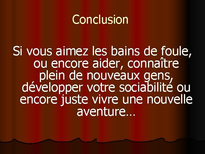 Conclusion Si vous aimez les bains de foule, ou encore aider, connaître plein de