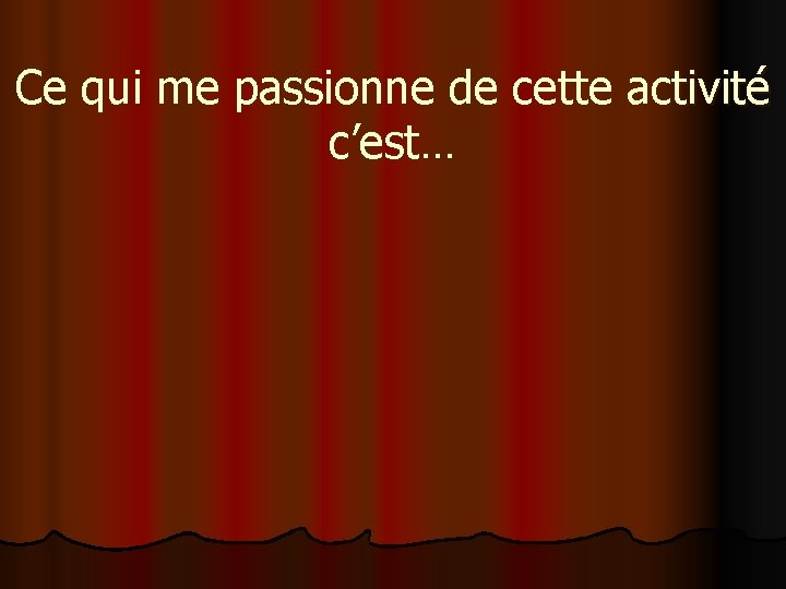 Ce qui me passionne de cette activité c’est… 