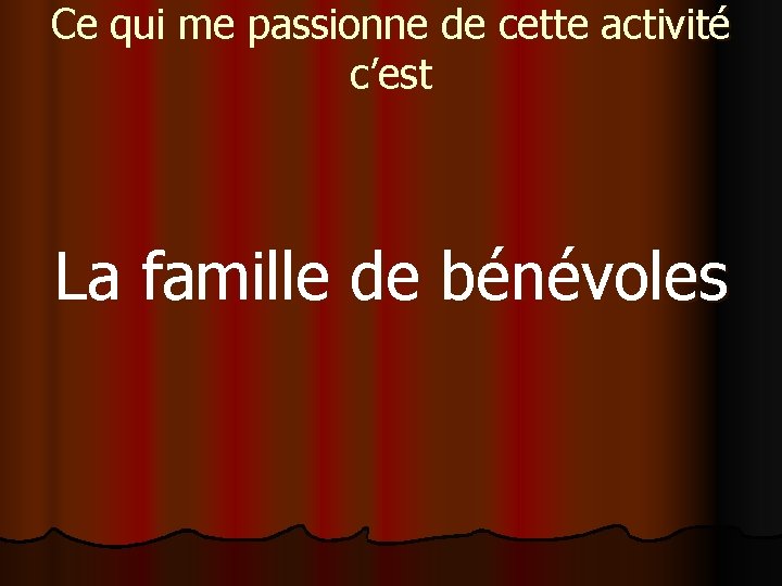 Ce qui me passionne de cette activité c’est La famille de bénévoles 