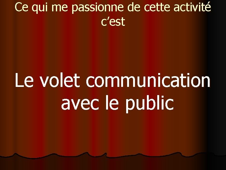 Ce qui me passionne de cette activité c’est Le volet communication avec le public