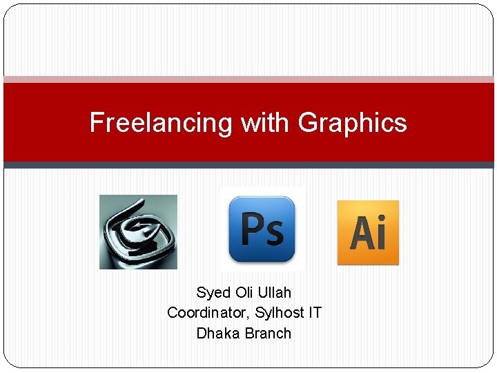 Freelancing with Graphics Syed Oli Ullah Coordinator, Sylhost IT Dhaka Branch 