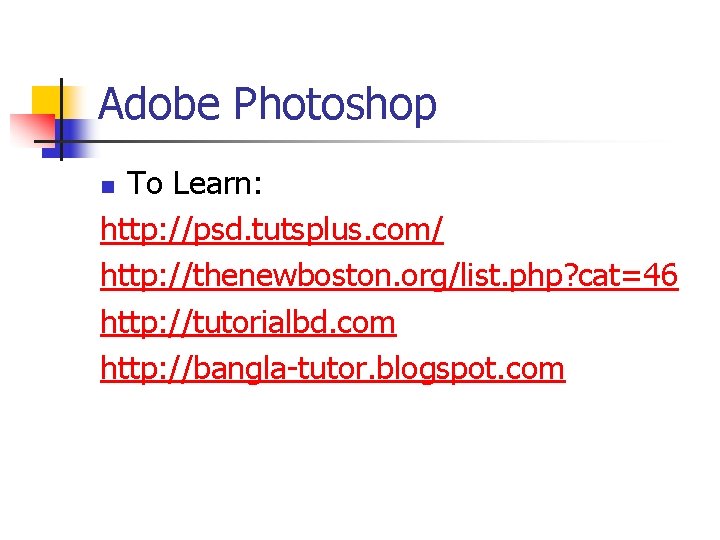 Adobe Photoshop To Learn: http: //psd. tutsplus. com/ http: //thenewboston. org/list. php? cat=46 http: