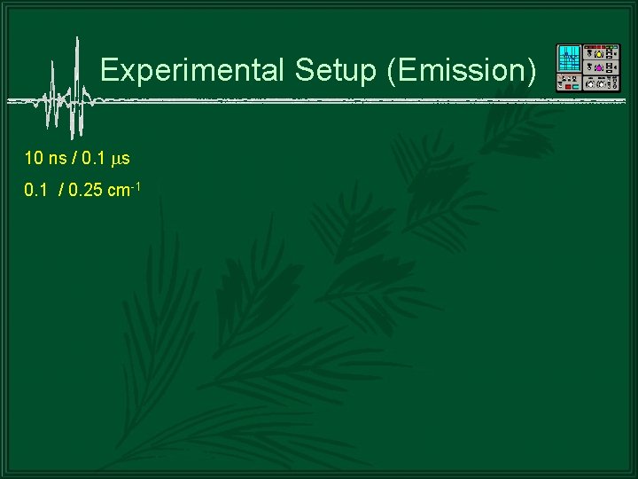 Experimental Setup (Emission) 10 ns / 0. 1 s 0. 1 / 0. 25