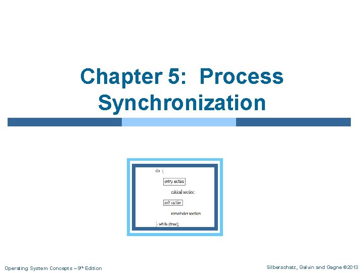 Chapter 5: Process Synchronization Operating System Concepts – 9 th Edition Silberschatz, Galvin and