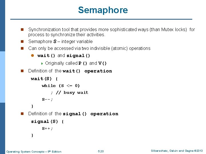 Semaphore n Synchronization tool that provides more sophisticated ways (than Mutex locks) for process