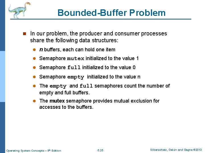 Bounded-Buffer Problem n In our problem, the producer and consumer processes share the following