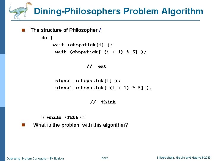 Dining-Philosophers Problem Algorithm n The structure of Philosopher i: do { wait (chopstick[i] );