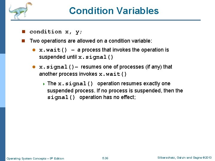 Condition Variables n condition x, y; n Two operations are allowed on a condition