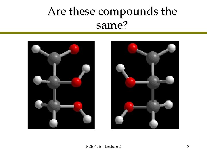 Are these compounds the same? PSE 406 - Lecture 2 9 