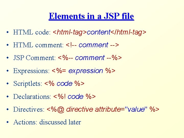 Elements in a JSP file • HTML code: <html-tag>content</html-tag> • HTML comment: <!-- comment